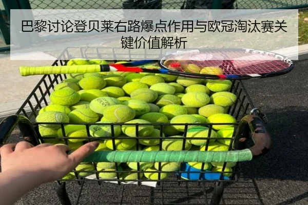 巴黎讨论登贝莱右路爆点作用与欧冠淘汰赛关键价值解析