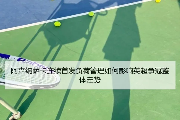 阿森纳萨卡连续首发负荷管理如何影响英超争冠整体走势